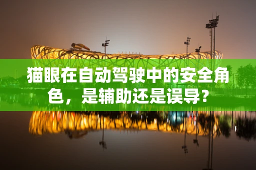 猫眼在自动驾驶中的安全角色，是辅助还是误导？