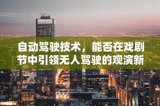 自动驾驶技术，能否在戏剧节中引领无人驾驶的观演新体验？
