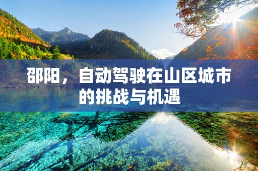 邵阳，自动驾驶在山区城市的挑战与机遇