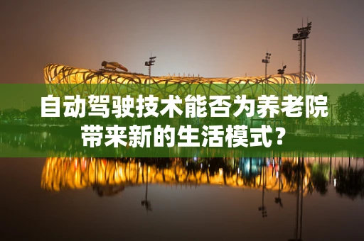 自动驾驶技术能否为养老院带来新的生活模式？