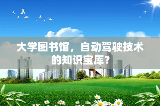 大学图书馆，自动驾驶技术的知识宝库？