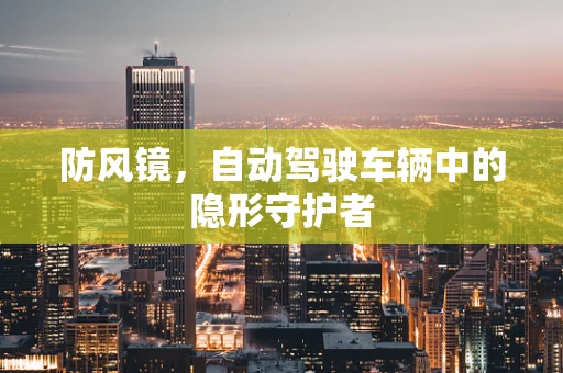防风镜，自动驾驶车辆中的隐形守护者
