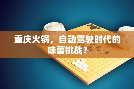 重庆火锅，自动驾驶时代的味蕾挑战？