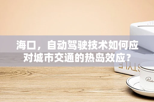 海口，自动驾驶技术如何应对城市交通的热岛效应？