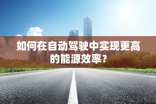 如何在自动驾驶中实现更高的能源效率？