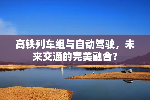 高铁列车组与自动驾驶，未来交通的完美融合？