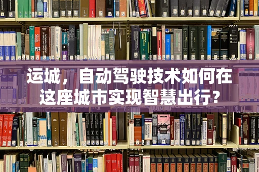 运城，自动驾驶技术如何在这座城市实现智慧出行？