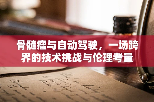 骨髓瘤与自动驾驶，一场跨界的技术挑战与伦理考量