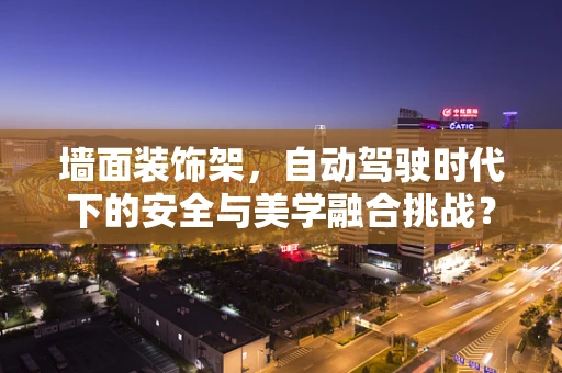 墙面装饰架，自动驾驶时代下的安全与美学融合挑战？