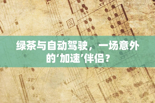 绿茶与自动驾驶，一场意外的‘加速’伴侣？