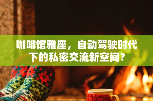 咖啡馆雅座，自动驾驶时代下的私密交流新空间？