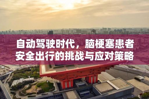自动驾驶时代，脑梗塞患者安全出行的挑战与应对策略