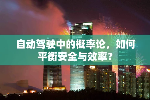 自动驾驶中的概率论，如何平衡安全与效率？