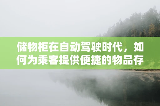 储物柜在自动驾驶时代，如何为乘客提供便捷的物品存放解决方案？