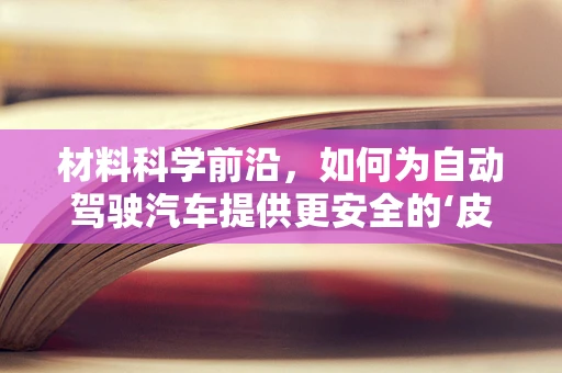 材料科学前沿，如何为自动驾驶汽车提供更安全的‘皮肤’？