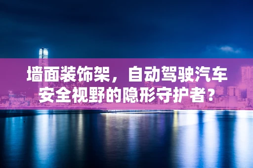 墙面装饰架，自动驾驶汽车安全视野的隐形守护者？