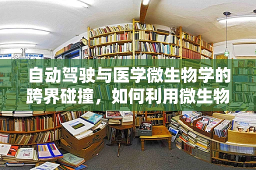 自动驾驶与医学微生物学的跨界碰撞，如何利用微生物学知识提升车辆卫生安全？
