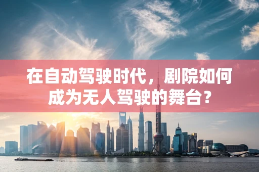 在自动驾驶时代，剧院如何成为无人驾驶的舞台？