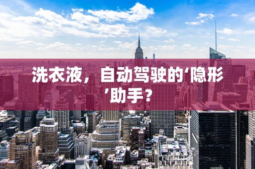洗衣液，自动驾驶的‘隐形’助手？