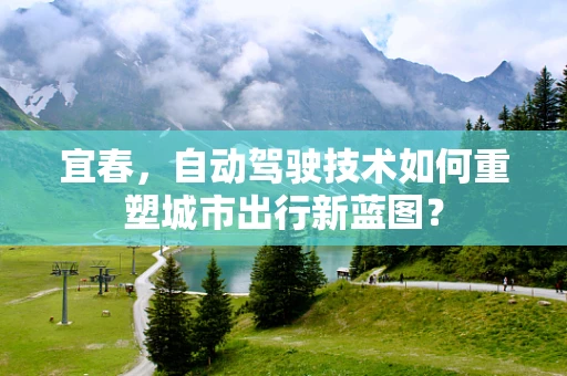 宜春，自动驾驶技术如何重塑城市出行新蓝图？