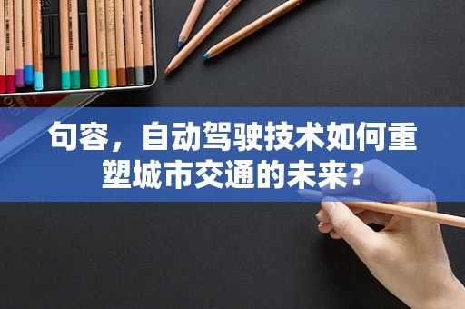 句容，自动驾驶技术如何重塑城市交通的未来？