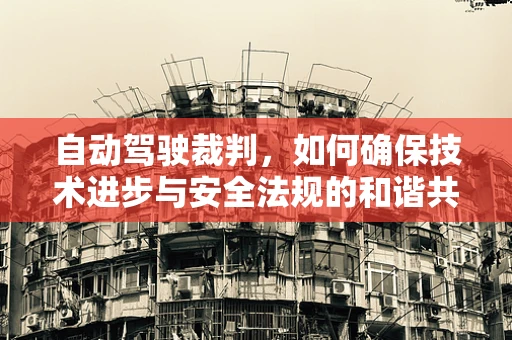 自动驾驶裁判，如何确保技术进步与安全法规的和谐共舞？