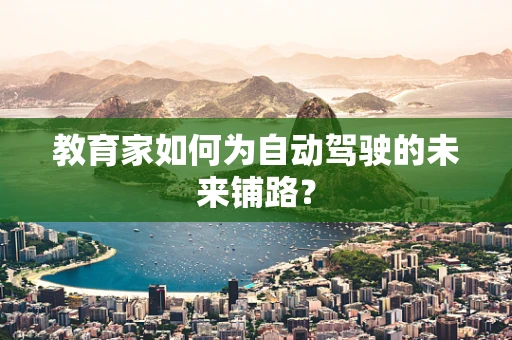 教育家如何为自动驾驶的未来铺路？