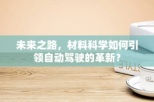 未来之路，材料科学如何引领自动驾驶的革新？