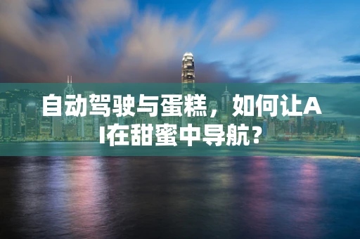 自动驾驶与蛋糕，如何让AI在甜蜜中导航？