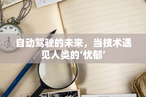 自动驾驶的未来，当技术遇见人类的‘忧郁’