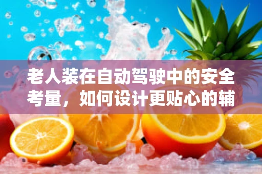 老人装在自动驾驶中的安全考量，如何设计更贴心的辅助系统？