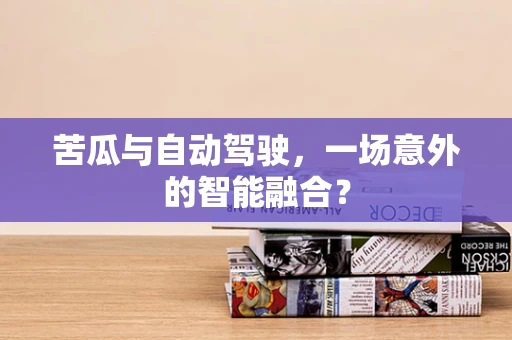 苦瓜与自动驾驶，一场意外的智能融合？