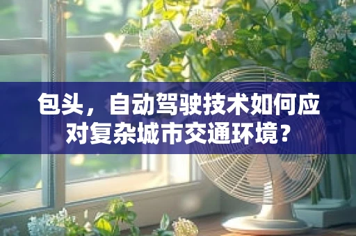 包头，自动驾驶技术如何应对复杂城市交通环境？