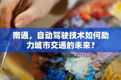 南通，自动驾驶技术如何助力城市交通的未来？