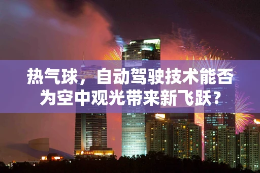 热气球，自动驾驶技术能否为空中观光带来新飞跃？