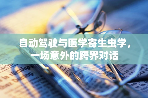 自动驾驶与医学寄生虫学，一场意外的跨界对话