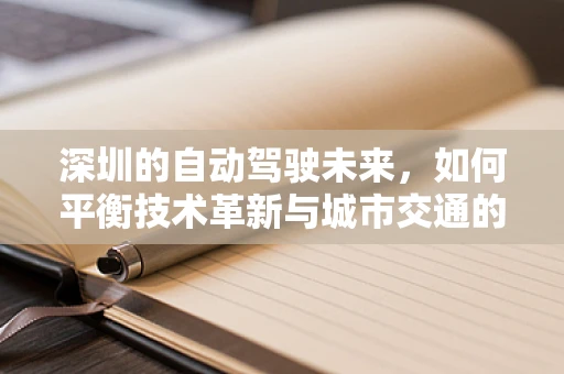 深圳的自动驾驶未来，如何平衡技术革新与城市交通的和谐共存？