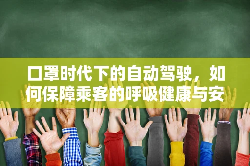口罩时代下的自动驾驶，如何保障乘客的呼吸健康与安全？