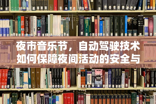 夜市音乐节，自动驾驶技术如何保障夜间活动的安全与顺畅？