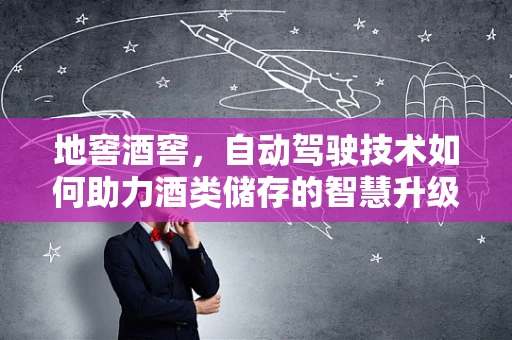 地窖酒窖，自动驾驶技术如何助力酒类储存的智慧升级？