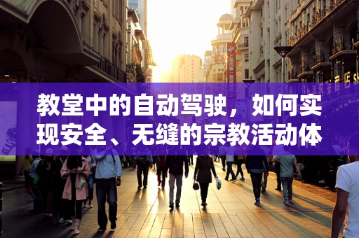 教堂中的自动驾驶，如何实现安全、无缝的宗教活动体验？