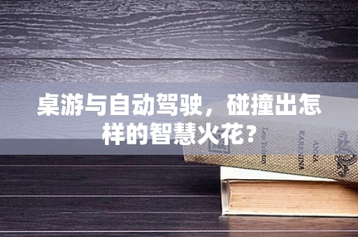 桌游与自动驾驶，碰撞出怎样的智慧火花？