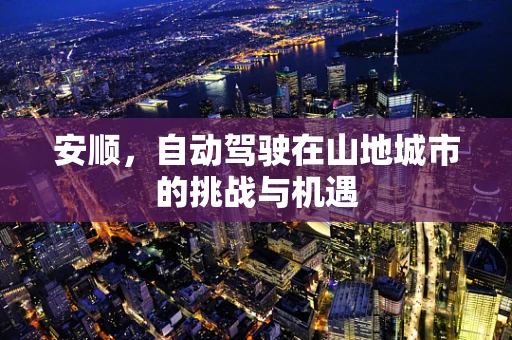 安顺，自动驾驶在山地城市的挑战与机遇