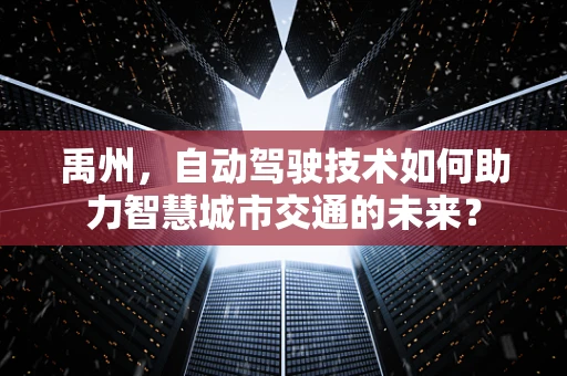 禹州，自动驾驶技术如何助力智慧城市交通的未来？