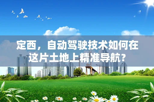 定西，自动驾驶技术如何在这片土地上精准导航？