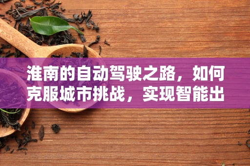 淮南的自动驾驶之路，如何克服城市挑战，实现智能出行？