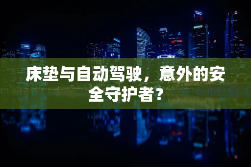 床垫与自动驾驶，意外的安全守护者？