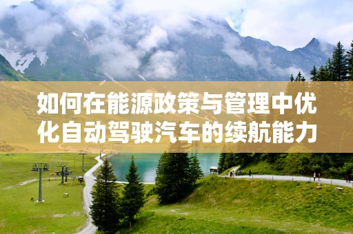 如何在能源政策与管理中优化自动驾驶汽车的续航能力？