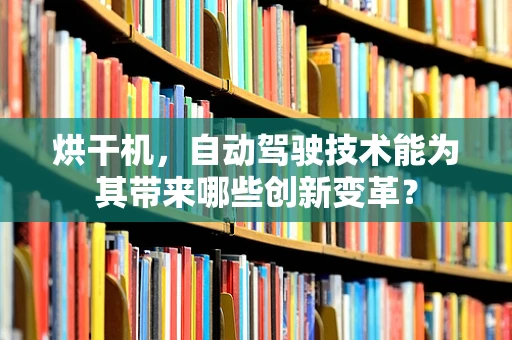 烘干机，自动驾驶技术能为其带来哪些创新变革？