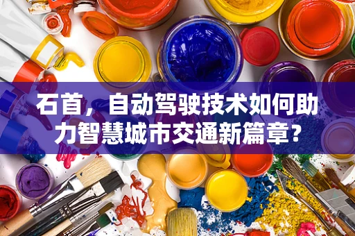 石首，自动驾驶技术如何助力智慧城市交通新篇章？